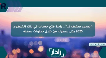 “بمجرد ضغطة زر”.. رابط فتح حساب في بنك الخرطوم 2025 بكل سهولة من خلال خطوات سهلة